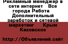 Рекламный менеджер в сети интернет - Все города Работа » Дополнительный заработок и сетевой маркетинг   . Крым,Каховское